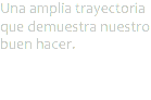 Una amplia trayectoria que demuestra nuestro buen hacer.